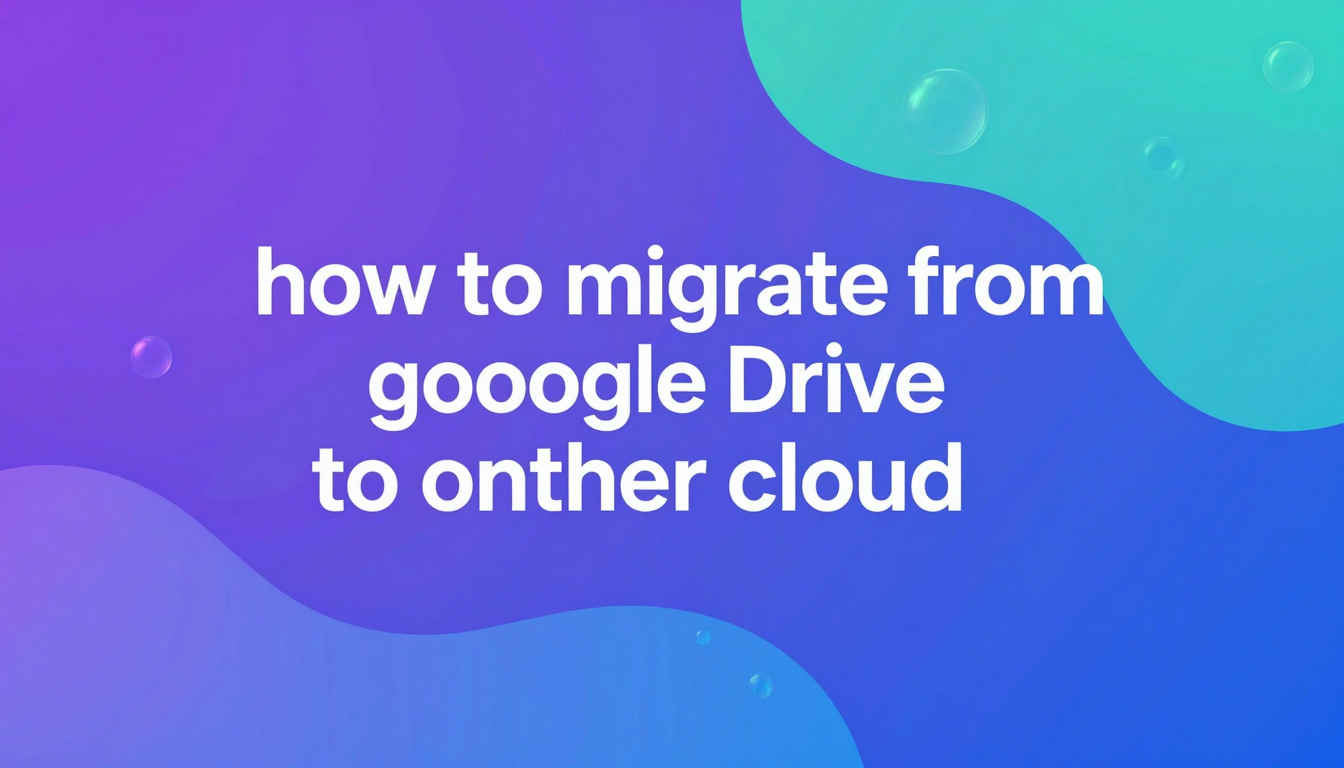 Cover for How to Migrate from Google Drive to Another Cloud Service